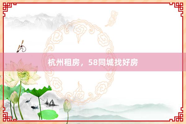 杭州租房，58同城找好房